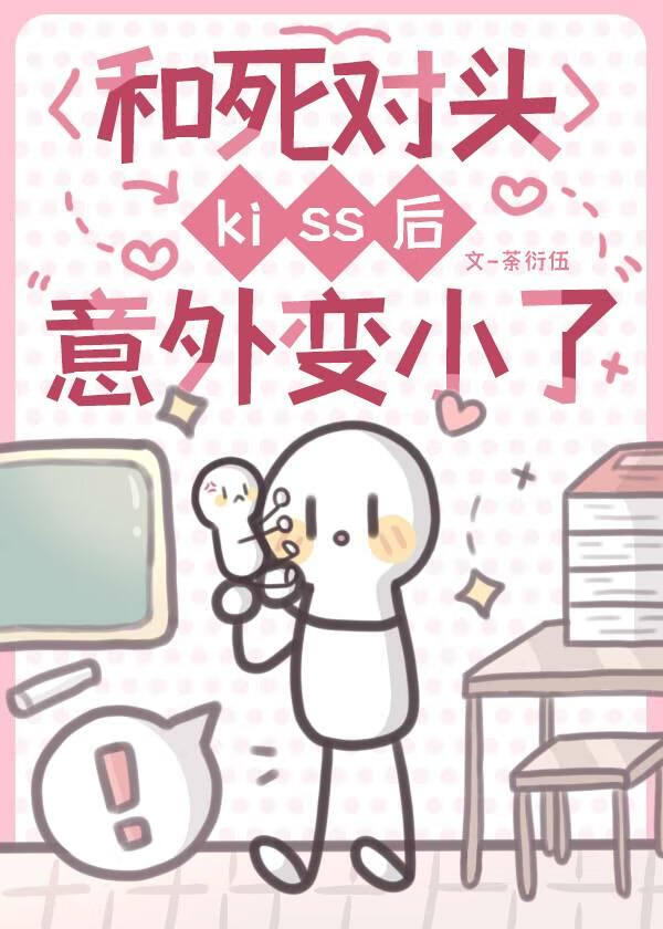 和死对头kiss后意外变小了